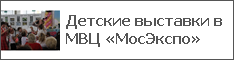 Детские выставки в МВЦ «МосЭкспо»