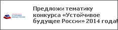 Предложи тематику конкурса «Устойчивое будущее России» 2014 года!