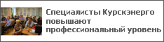 Специалисты Курскэнерго повышают профессиональный уровень